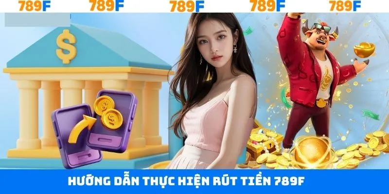 Hướng dẫn quy trình thực hiện rút tiền tại 789F an toàn Hướng dẫn quy trình thực hiện rút tiền tại 789F an toàn