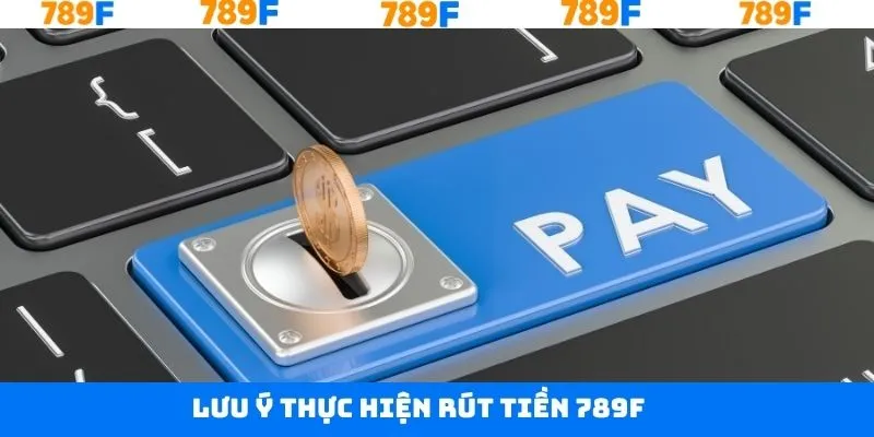 Lưu ý khi thực hiện rút tiền tài khoản 789F thành công Lưu ý khi thực hiện rút tiền tài khoản 789F thành công