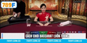 Cách Chơi Baccarat Luôn Thắng Không Nên Bỏ Lỡ Tại 789F