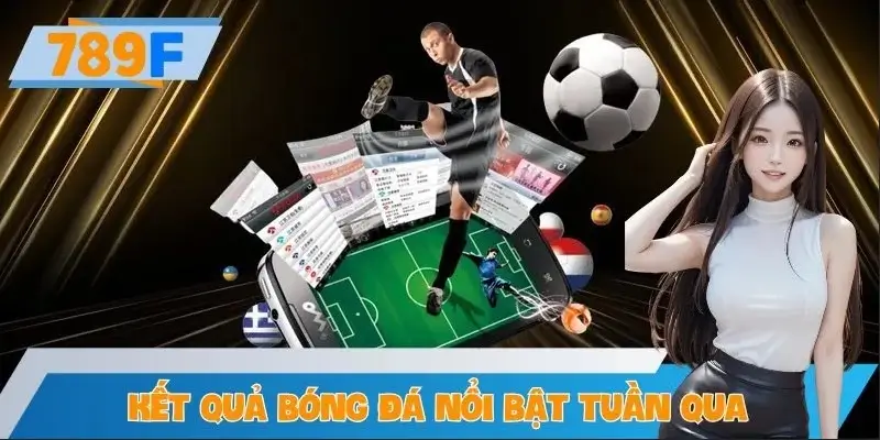 Kết Quả Bóng Đá Nổi Bật Tuần Qua – Phân Tích Và Dự Đoán 789F