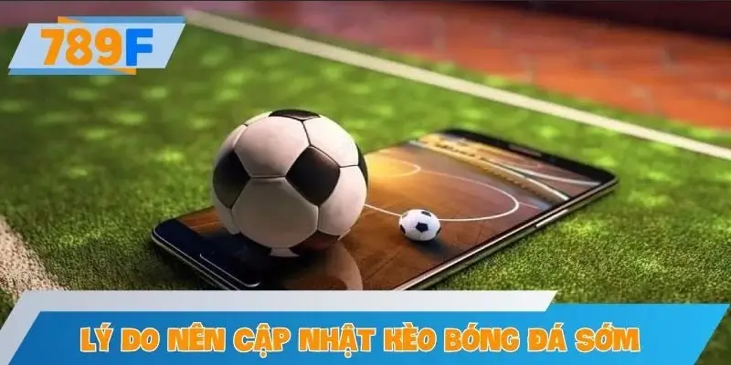 Lý do người chơi nên cập nhật kèo bóng đá sớm