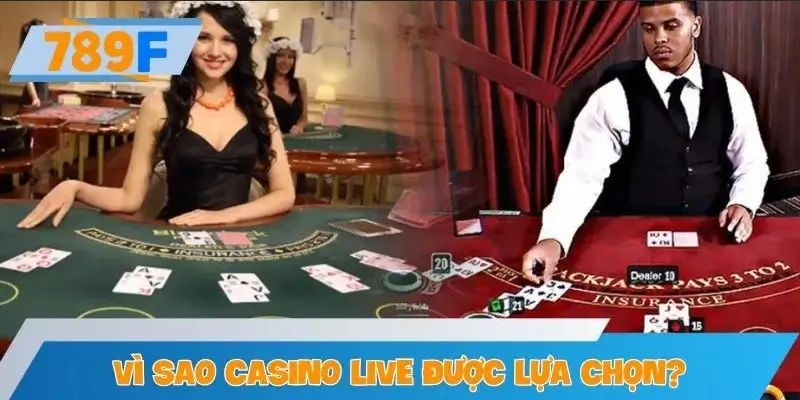 Vì sao Casino Live được ưu tiên lựa chọn?